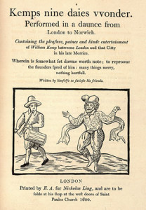 4. William Kemp, comic actor and dancer, performing "Morrice daunce" from London to Norwich in February-March 1600, accompanied by taborer Thomas Slye. Cover image from William Kemp, Kemps nine daies vvonder (London, 1600, as reprinted for the Camden Society in 1840). Courtesy of the Huntington Library, Art Collections, and Botanical Gardens, San Marino, California.