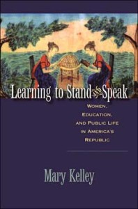 Mary Kelley, Learning to Stand and Speak: Women, Education, and Public Life in America’s Republic. Chapel Hill: The University of North Carolina Press for the Omohundro Institute of Early American History and Culture, 2006. 294 pp., cloth, $39.95.