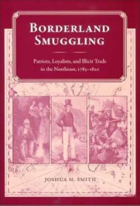 Joshua M. Smith, Borderland Smuggling: Patriots, Loyalists, and Illicit Trade in the Northeast, 1783-1820. Gainesville, Fla.: University of Florida Press, 2006. 160 pp., cloth $55.00.