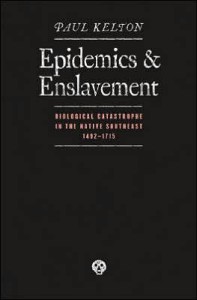 Paul Kelton, Epidemics and Enslavement: Biological Catastrophe in the Native Southeast, 1492-1715. Lincoln: University of Nebraska Press, 2007. 288 pp., cloth, $50.00.