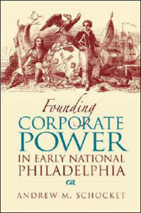 Andrew M. Schocket, Founding Corporate Power in Early National Philadelphia. DeKalb, Illinois: Northern Illinois University Press, 2007. 274 pp., hardcover, $42.00.