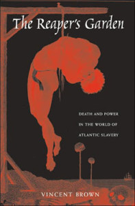 Vincent Brown, The Reaper's Garden: Death and Power in the World of Atlantic Slavery. Cambridge, Mass.: Harvard University Press, 2008. 340 pp., hardcover, $35.00.