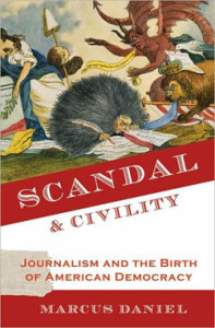 Marcus Daniel, Scandal and Civility: Journalism and the Birth of American Democracy. New York: Oxford University Press, 2009. 386 pp., hardcover, $28.00.