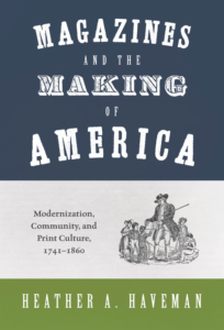 Heather A. Haveman, Magazines and the Making of America: Modernization, Community, and Print Culture, 1741-1860. Princeton, N.J.: Princeton University Press, 2015. 432 pp., $45.