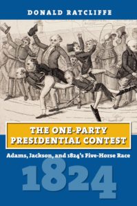Donald Ratcliffe, The One-Party Presidential Contest: Adams, Jackson, and 1824’s Five-Horse Race. Lawrence: University Press of Kansas, 2015. 368 pp., $34.95.