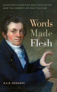 R.A.R. Edwards, Words Made Flesh: Nineteenth-Century Deaf Education and the Growth of Deaf Culture. New York: New York University Press, 2012. 263 pp., $55.
