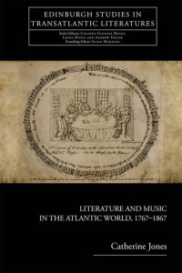 Catherine Jones, Literature and Music in the Atlantic World, 1767–1867. Edinburgh: Edinburgh University Press, 2014. 288 pp., $120.