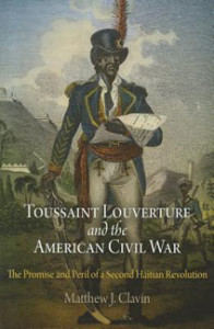 Matthew J. Clavin, Toussaint Louverture and the American Civil War: The Promise and Peril of a Second Haitian Revolution. Philadelphia: University of Pennsylvania Press, 2010. 248 pp., $39.95.