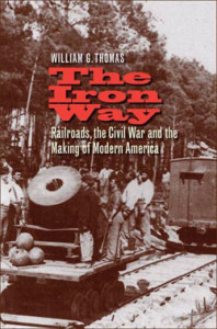 William G. Thomas, The Iron Way: Railroads, the Civil War and the Making of Modern America. New Haven: Yale University Press, 2011. 296 pp., $30.