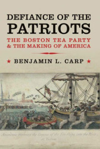 Benjamin Carp, Defiance of the Patriots: The Boston Tea Party and the Making of America. New Haven: Yale University Press, 2010. 328 pp., $30.