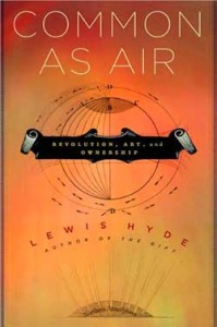 Common as Air: Revolution, Art, and Ownership, by Lewis Hyde (New York: Farrar, Straus, and Giroux, 2010).