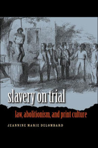 Jeannine Marie DeLombard, Slavery on Trial: Law, Abolitionism, and Print Culture. Chapel Hill: University of North Carolina Press, 2007. xiv + 330 pp., hardcover, $65.00; paper, $24.95. 