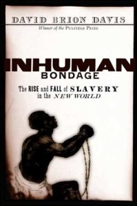 David Brion Davis, Inhuman Bondage: The Rise and Fall of Slavery in the New World. New York: Oxford University Press, 2006. 440 pp., hardcover, $30.00.
