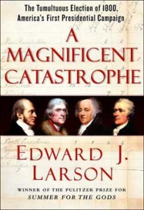 Edward J. Larson, A Magnificent Catastrophe: The Tumultuous Election of 1800, America's First Presidential Campaign. New York: Free Press, 2007. 333 pp. + illustrations, hardcover, $27.00.