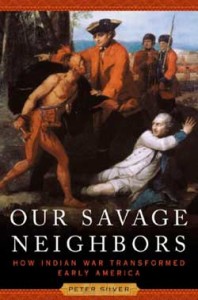 Peter Silver, Our Savage Neighbors: How Indian War Transformed Early America. New York: W. W. Norton & Co., 2007. 352 pp., cloth, $29.95.