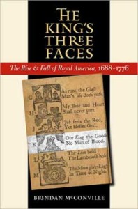 Brendan McConville, The King's Three Faces: The Rise & Fall of Royal America, 1688-1776. Chapel Hill: The University of North Carolina Press for the Omohundro Institute of Early American History and Culture, 2006. 322 pp., paper, $21.95.