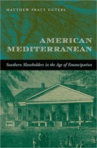 Matthew Pratt Guterl, American Mediterranean: Southern Slaveholders in the Age of Emancipation. Cambridge, Mass.: Harvard University Press, 2008. 250 pp., cloth, $39.95.