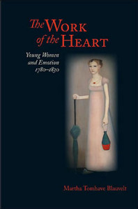 Martha Tomhave Blauvelt, The Work of the Heart: Young Women and Emotion, 1780-1830.Charlottesville, Va.: Virginia University Press, 2007. 275 pp., cloth, $39.50.