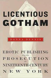 Donna Dennis, Licentious Gotham: Erotic Publishing and Its Prosecution in Nineteenth-Century New York. Harvard University Press, 2009. 386 pp., hardcover, $29.95.