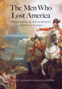 Andrew Jackson O'Shaughnessy, The Men Who Lost America: British Leadership, the American Revolution, and the Fate of the Empire. New Haven, Conn.: Yale University Press, 2013. 480 pp., $37.50.