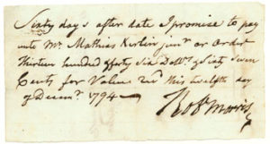 Fig. 4. By 1794, Founding Father and Superintendent of Finance during the War of Independence Robert Morris and his associates had flooded the United States with up to $10,000,000 worth of such promissory notes in order to finance their speculation in Western lands. The whole scheme came crashing down in 1797. "A promissory note from Robert Morris," 1794. Courtesy of Seth Kaller, Inc., White Plains, New York