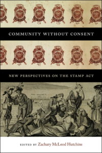 Zachary McLeod Hutchins, ed., Community without Consent: New Perspectives on the Stamp Act. Dartmouth: Dartmouth College Press, University Press of New England, 2015. 264 pp., $40.